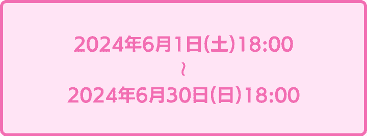 2024年6月1日18時から2024年6月30日18時まで