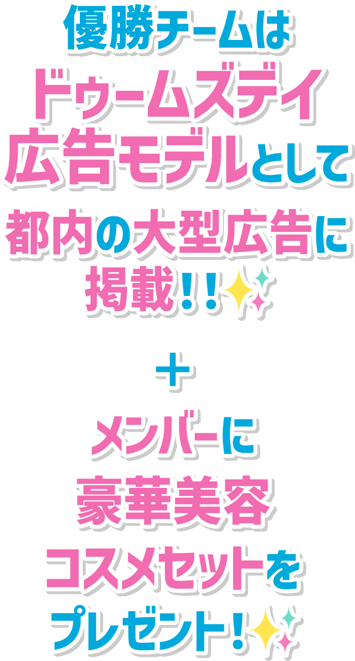 優勝チームはドゥームズデイ広告モデルとして都内の大型広告に掲載！＋メンバーに豪華美容コスメセットをプレゼント！